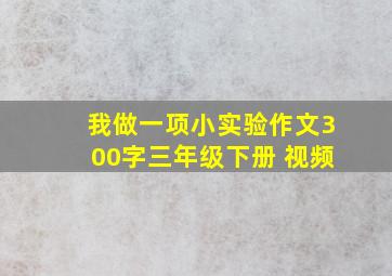 我做一项小实验作文300字三年级下册 视频